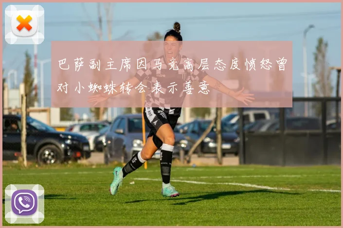 巴萨副主席因马竞高层态度愤怒曾对小蜘蛛转会表示善意