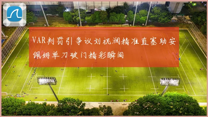 VAR判罚引争议刘祝润精准直塞助安佩姆单刀破门精彩瞬间