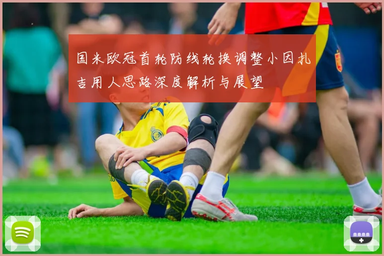 国米欧冠首轮防线轮换调整小因扎吉用人思路深度解析与展望